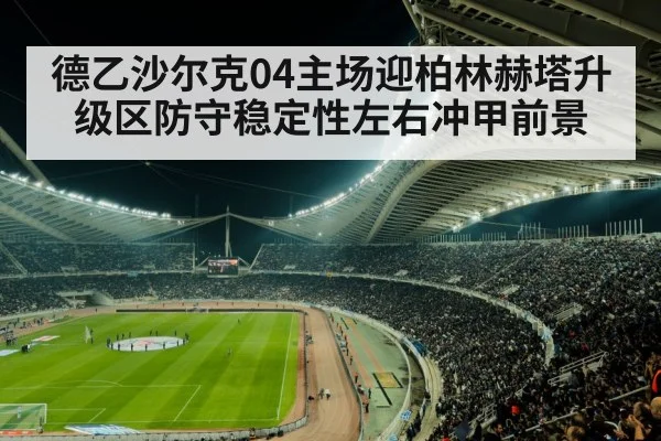 德乙沙尔克04主场迎柏林赫塔升级区防守稳定性左右冲甲前景